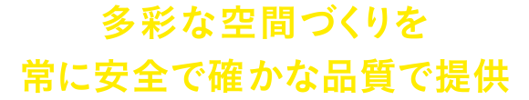 多彩な空間づくりを常に安全で確かな品質で提供