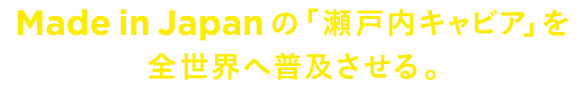 Made in Japan の「瀬戸内キャビア」を全世界へ普及させる。