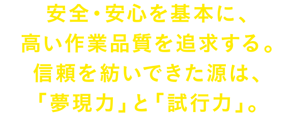 安全・安心を基本に、高い作業品質を追求する。信頼を紡いできた源は、「夢現力」と「試行力」。