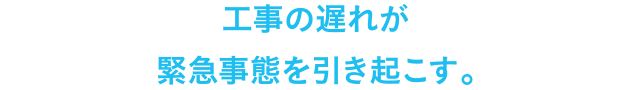 工事の遅れが緊急事態を引き起こす。